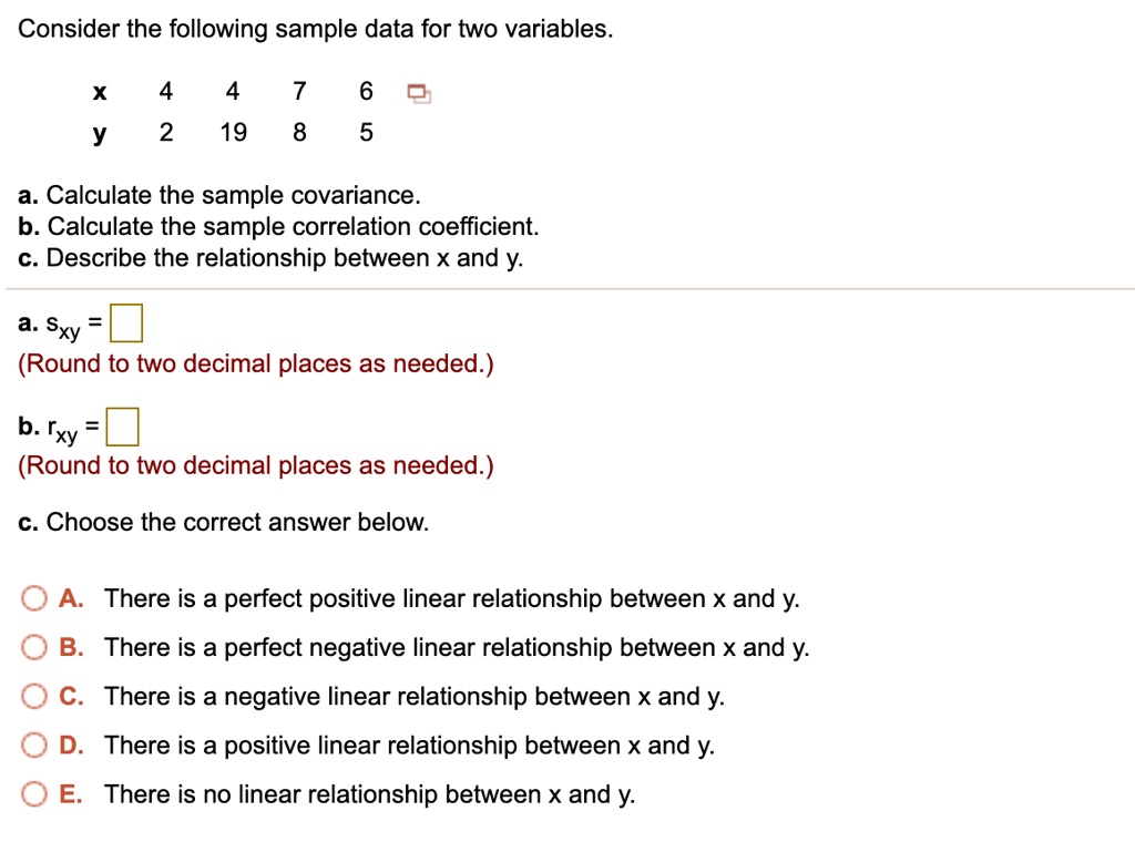 Solved Consider The Following Sample Data For Two Variables D 5 Y 2 19 A Calculate The Sample Covariance B Calculate The Sample Correlation Coefficient C Describe The Relationship Between X And Y