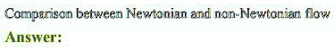 Comparison between Newtonian and non-Newtonian flow
Answer: