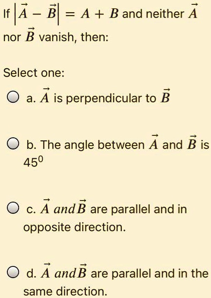 SOLVED: I|A - Bl = A+ B And Neither A Nor B Vanish, Then: Select One: A ...