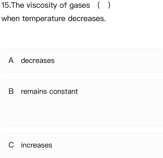 SOLVED 15 15.The viscosity of gases when temperature decreases A
