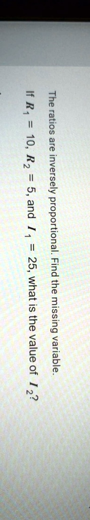 The ratios are inversely proportional. Find the missing variable.
If R1 = 10, R2 = 5, and I1 = 25, what is the value of I2?