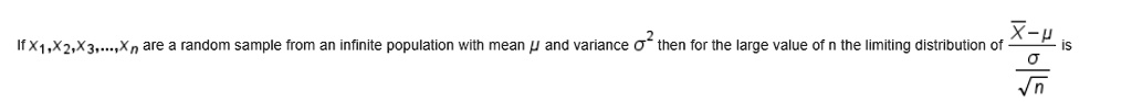 If X1, X2, X3, dots, Xn are a random sample from an infinite population with mean mu and variance sigma^2 then for the large value of n the limiting distribution of fracarX - mufracsigmasqrtn is