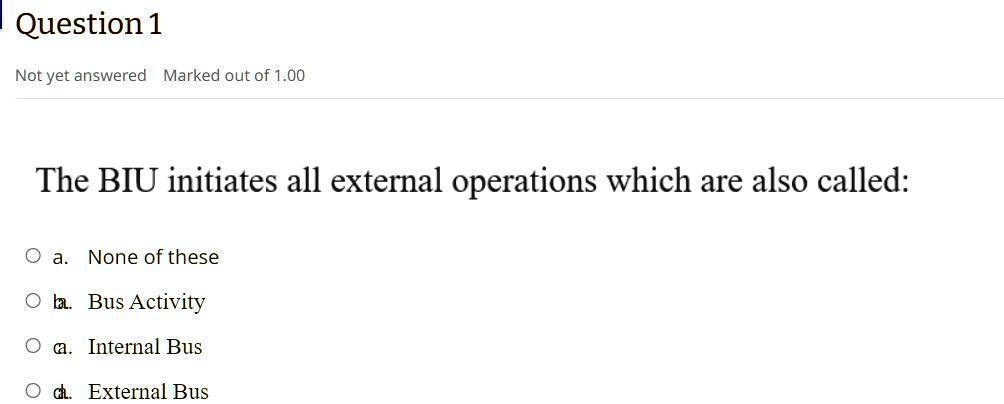 question 1 not yet answered marked out of 100 the biu initiates all external operations which are also called a none of these b bus activity c internal bus d external bus 75413