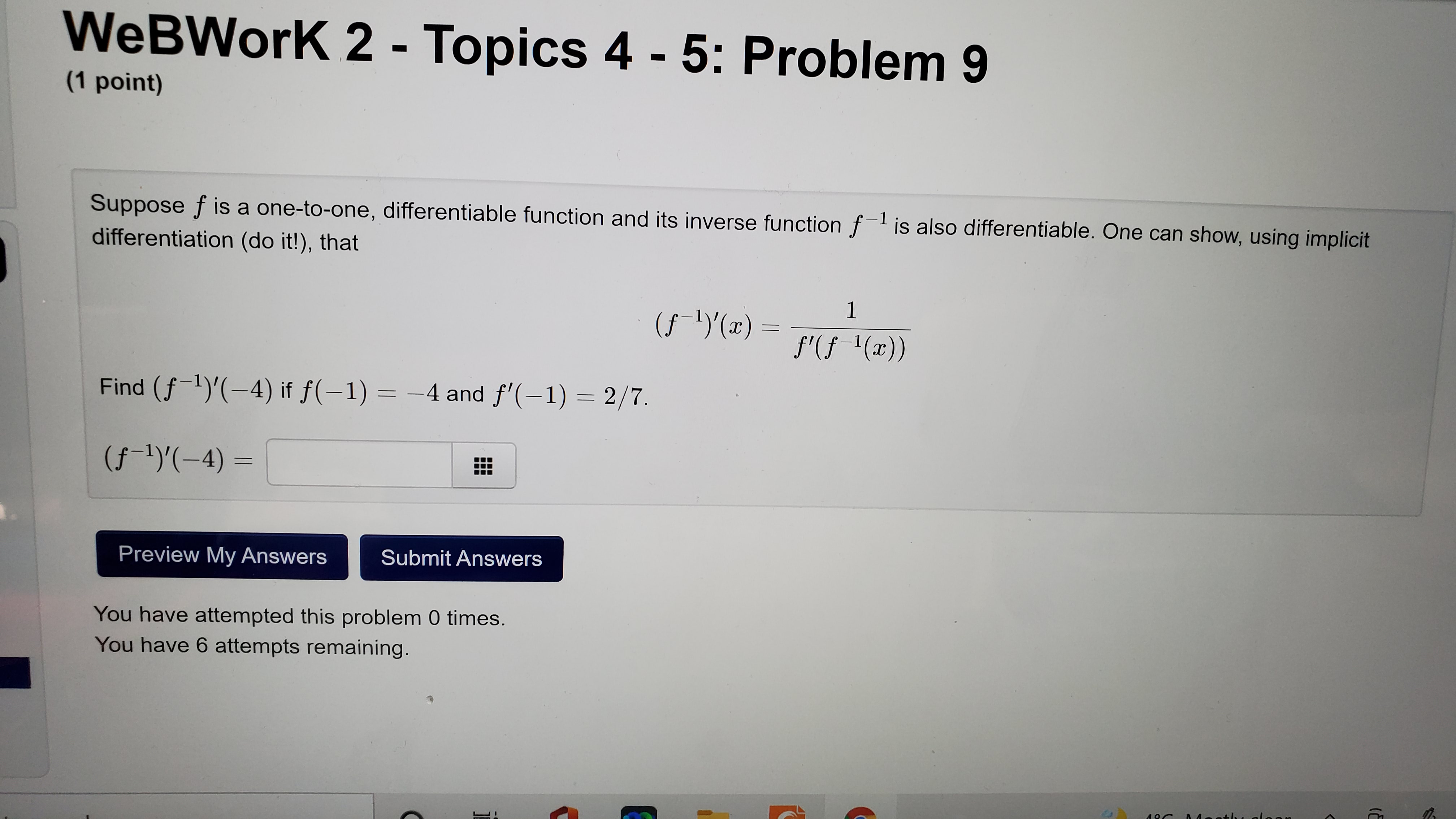 Suppose f is a one-to-one, differentiable function and its inverse function f^-1 is also differentiable. One can show, using implicit differentiation (do it!), that
(f^-1)'(x) = 1 / (f'(f^-1(x)))
Find (f^-1)'(-4) if f(-1) = -4 and f'(-1) = 2/7.
(f^-1)'(-4) =