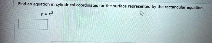 Find an equation in cylindrical coordinates for the surface represented by the rectangular equation.

y = x^2