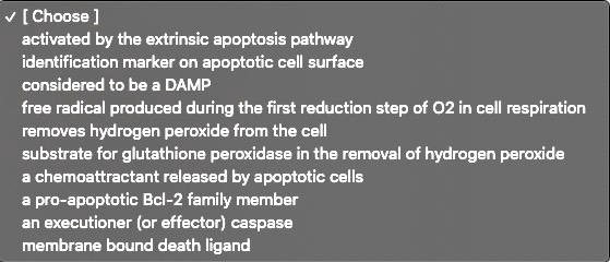SOLVED: [Choose ] activated by the extrinsic apoptosis pathway  identification marker on apoptotic cell surface considered to be DAMP free  radical produced during the first reduction step of 02 in cell respiration