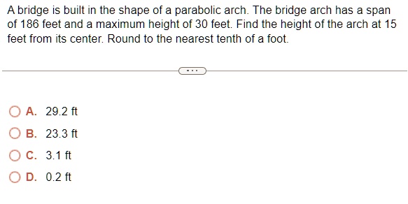 A bridge is built in the shape of a parabolic arch. The bridge arch has ...