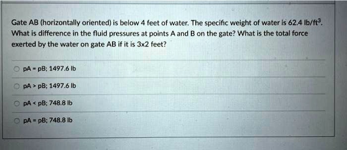 gate ab horizontally oriented is below 4 feet of water the specific weight of water is 624 ibtt what is difference in the fluid pressures at points and b on the gate what is the total force  72227