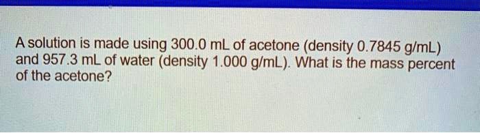 SOLVED: A solution is made using 300.0 mL of acetone (density 0.7845 g ...