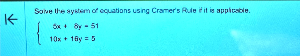 Solve the system of equations using Cramer's Rule if it is applicable.
 5x + 8y = 51 
 10x + 16y = 5 