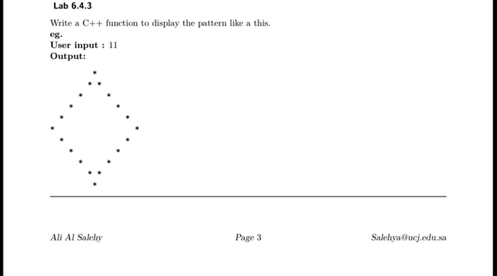 Lab 6.4.3
Write a C++ function to display the pattern like a this.
eg.
User input: 11
Output:
Ali Al Salehy
Page 3
Salehya@ucj.edu.sa