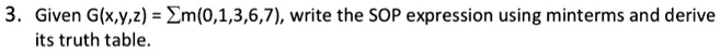 3. Given G(x,y,z) = ∑m(0,1,3,6,7), write the SOP expression using minterms and derive its truth table.