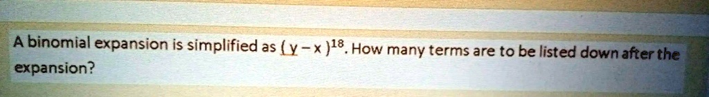 A binomial expansion is simplified as (y - x)^18. How many terms are to be listed down after the expansion?