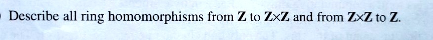 Describe All Ring Homomorphisms From Z To ZxZ And From ZxZ To Z.