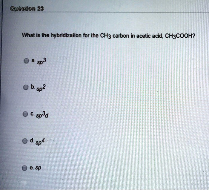 SOLVED What is the hybridization for the CH3 carbon in acetic acid