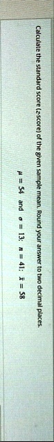 calculate the standard score z score of the given sample mean round your answer to two decimal places mu 54 and sigma 13 n 41 barx 58 72244