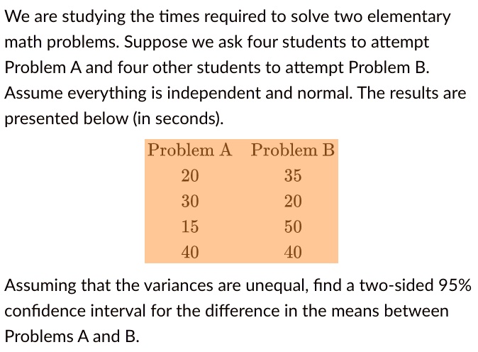 Solved We Are Studying The Times Required To Solve Two Elementary Math Problems Suppose We Ask Four Students To Attempt Problem nd Four Other Students To Attempt Problem B Assume Everything Is