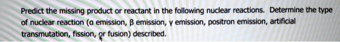 predict the missing product or reactant in the following nuclear reactions determine the type of nuclear reaction emission b emission emission positron emission artificial transmutation fiss 73672