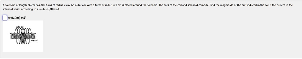 a solenoid of length 35 cm has 320 turns of radius 2 cm an outer coil with 8 turns of radius 42 cm is placed around the solenoid the axes of the coil and solenoid coincide find the magnitude 06477