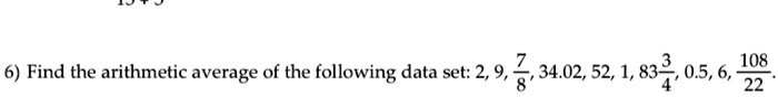 6) Find the arithmetic average of the following data set: 2, 9, frac78, 34.02, 52, 1, 83frac34, 0.5, 6, frac10822.