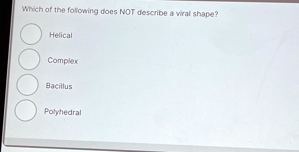Which of the following does NOT describe a viral shape? Helical Complex ...