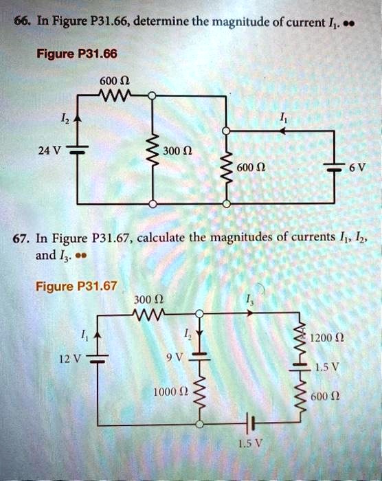 66. In Figure P31.66, determine the magnitude of current I1...
Figure P31.66
600 ?
I2
24 V
300 ?
600 ?
6 V
I1
67. In Figure P31.67, calculate the magnitudes of currents I1, I2,
and I3...
Figure P31.67
300 ?
I1
I2
12 V
9 V
1000 ?
1.5 V
1200 ?
1.5 V
600 ?
I3