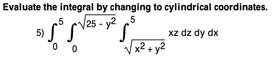 Evaluate the integral by changing to cylindrical coordinates.
5) ??? ??^?(25 - y²) ?^??(x² + y²) xz dz dy dx