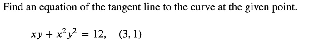 Find an equation of the tangent line to the curve at the given point.xy + x^2 y^2 = 12, (3, 1)