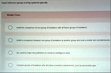 fixed reference group scoring systems typically multiple choice entail the comparison of one group of testtakers with all future groups of testtakers entail a comparison between one group of 77323