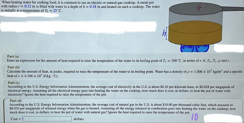 when heating water for cooking food it is common to use an electric or natural gas cooktop a metal pot with radius r 012 m is filled with water to a depth of h 018 m and heated on such a coo 87187