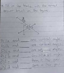 B. Fill in the bloills whi thi correct orsuen behelt on the fourt.
9.) 4 ain i  ane rertsial angles.
2) h and  and ver tical angles,
3.) g und  one atyacent arightes.
a) L b and  anes niljeces angle:
6) L= and  tom a linus poir
a) d arn t  sorm a lPan poin