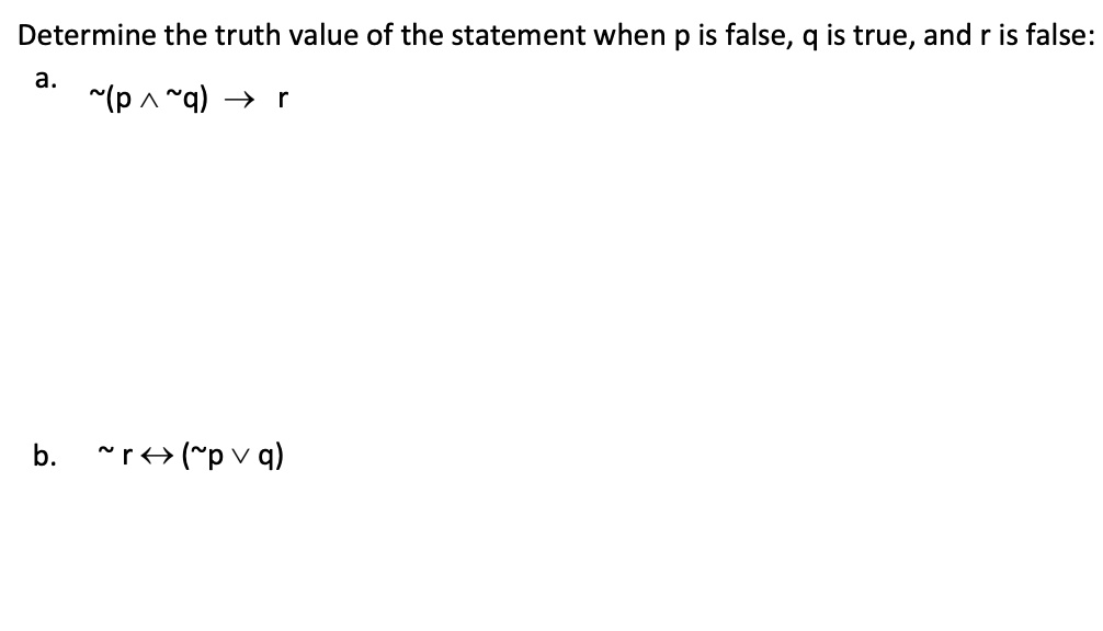 Determine the truth value of the statement when p is false, q is true, and r is false:
a.  (p ?  q) ? r

b.  r ? ( p ? q)
