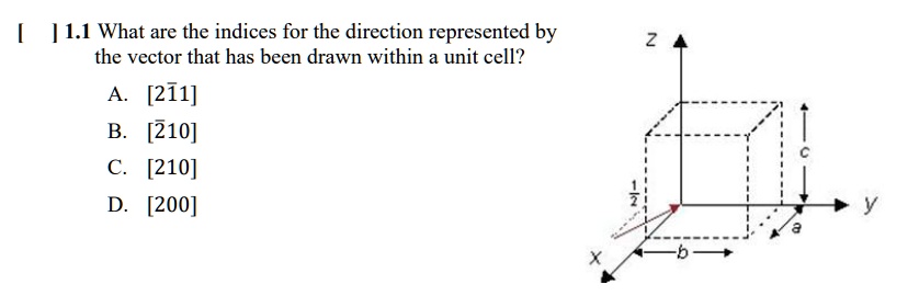 [] 1.1 What are the indices for the direction represented by the vector that has been drawn within a unit cell?
A. [21̅1]
B. [21̅0]
C. [210]
D. [200]