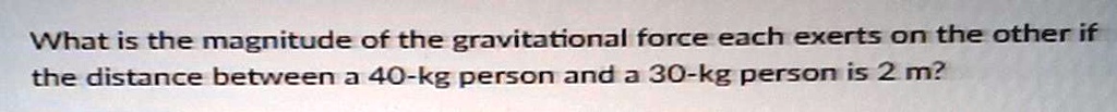 What is the magnitude of the gravitational force each exerts on the other if the distance between a 40-kg person and a 30-kg person is 2 m?