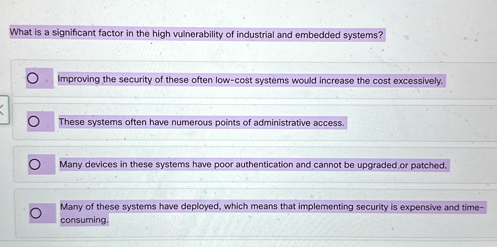 what is a significant factor in the high vulnerability of industrial and embedded systems improving the security of these often low cost systems would increase the cost excessively these sys 76899