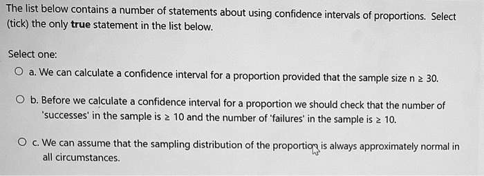 Solved The List Below Contains A Number Of Statements About Using Confidence Intervals Of Proportions Select Tick The Only True Statement In The List Below Select One A We Can Calculate Confidence Interval