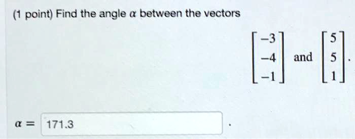 (1 point) Find the angle αbetween the vectors 
    < b m a t r i x >
 and 
    < b m a t r i x >

