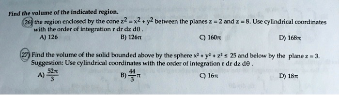 Solved Find The Volume Of The Indicated Region The Region Enclosed By The Cone Z2 X2 Y2 Between The Planes And Z Use Cylindrical Coordinates With The Order Of Integration Dr