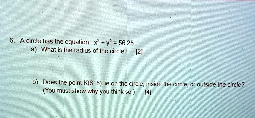6 a circle has the equation x y 5625 a what is the radius of the circle 2 b does the point k6 5 lie on the circle inside the circle or outside the circle you must show why you think so 4 88918