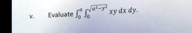 Evaluate ∫0^a ∫0^√(a^2 - y^2) xy   dx   dy.