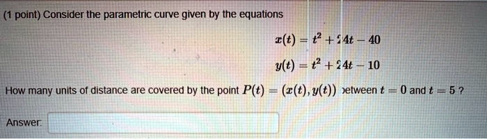 Consider the parametric curve given by the equations
x(t) = t^2 + 24t - 40
y(t) = t^2 + 24t - 10
How many units of distance are covered by the point P(t) = (x(t), y(t)) between t = 0 and t = 5?
Answer: