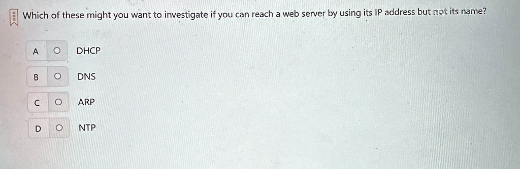 which of these might you want to investigate if you can reach a web server by using its ip address but not its name a dhcp b dns c arp d ntp 89553