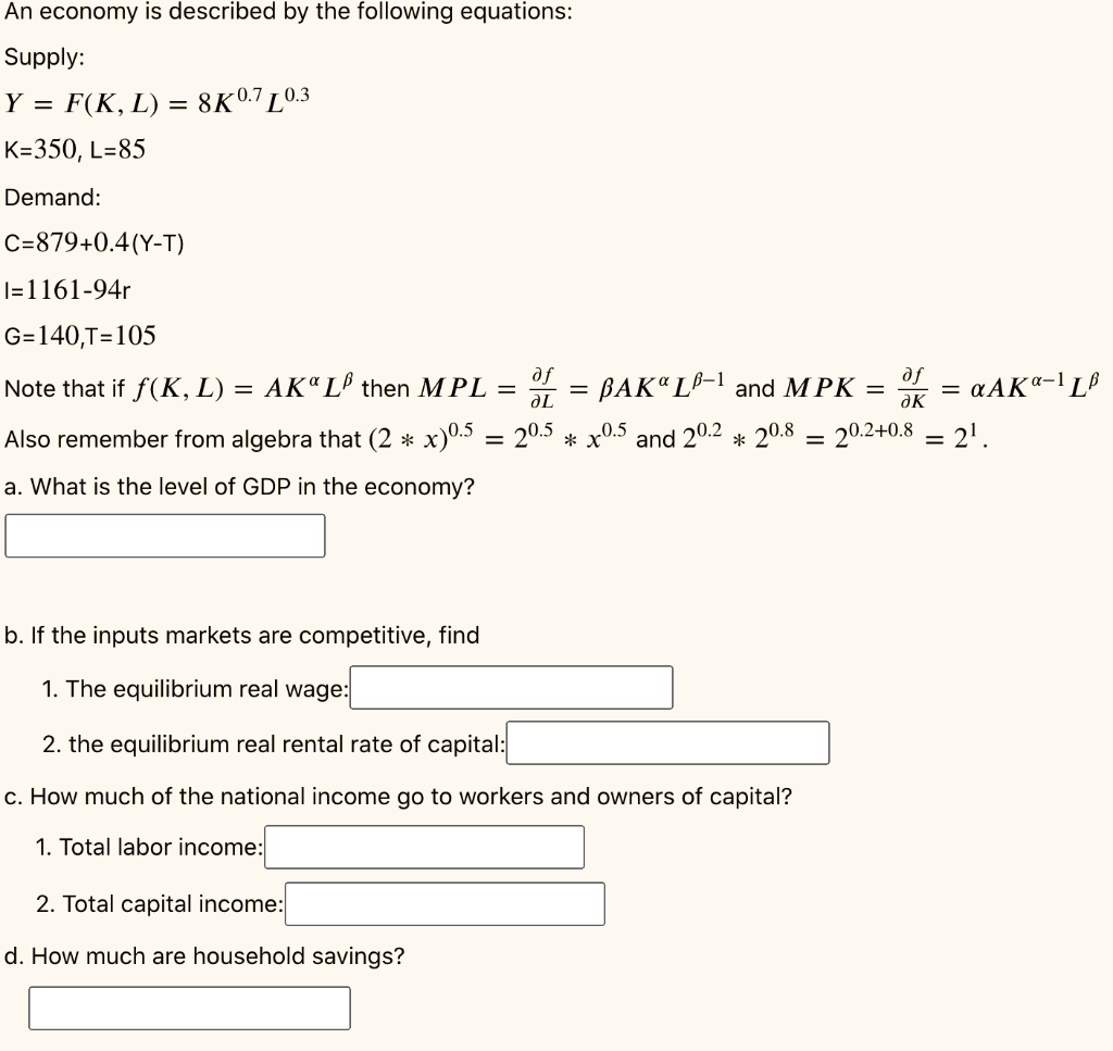 Solved An Economy Is Described By The Following Equations Supply Y F K L 8k0 7 L0 3 K 350 L 85 Demand C 879 0 4 Y T 1 L161 94r G 140 T 105 Ak Lp Then Mpl D F Bak Lb 1 And Mpk