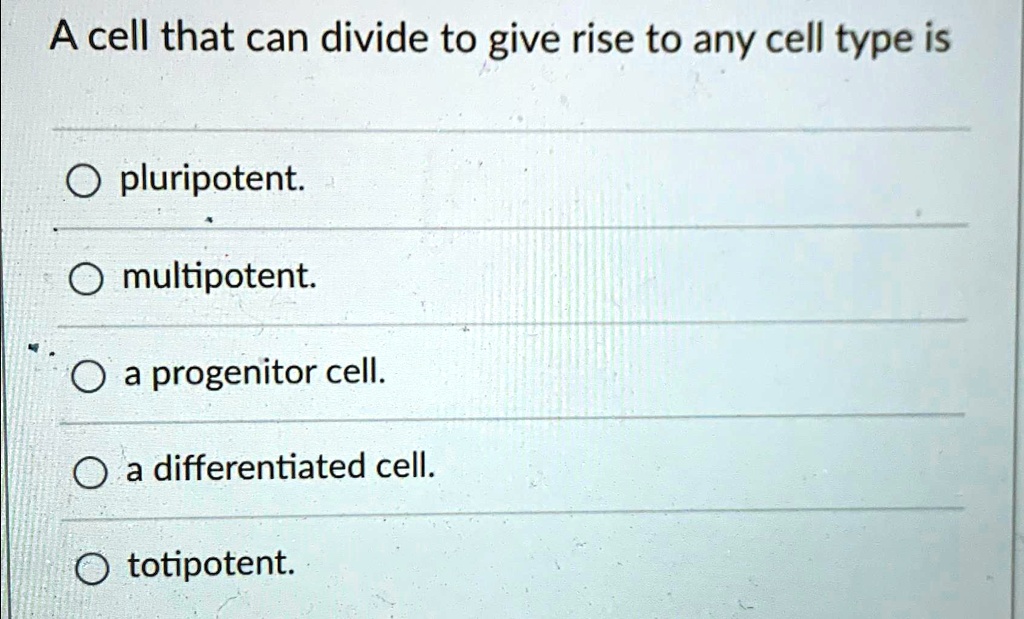 SOLVED A cell that can divide to give rise to any cell type is