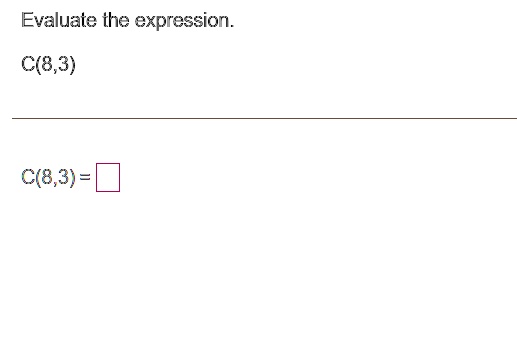 Evaluate the expression.
C(8,3)
C(8,3) = □