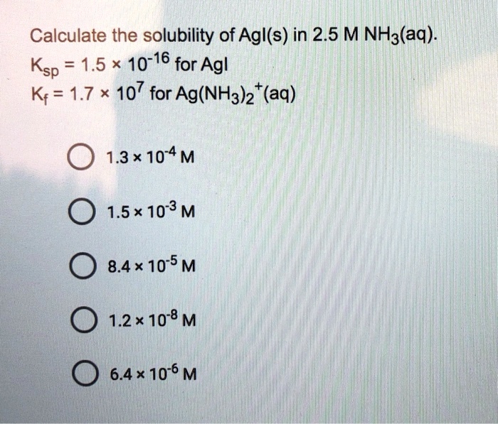 SOLVED Calculate the solubility of AgI s in 2.5 M NH3 aq . Ksp