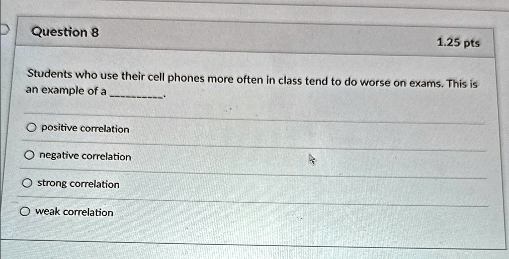 question 8 125 pts students who use their cell phones more often in class tend to do worse on exams this is an example of a q positive correlation negative correlation strong correlation wea 94056