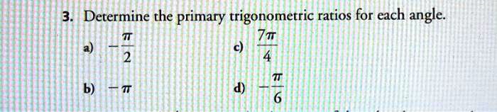 3. Determine the primary trigonometric ratios for each angle.
a) -?/2 c) 7?/4
b) -? d) -?/6