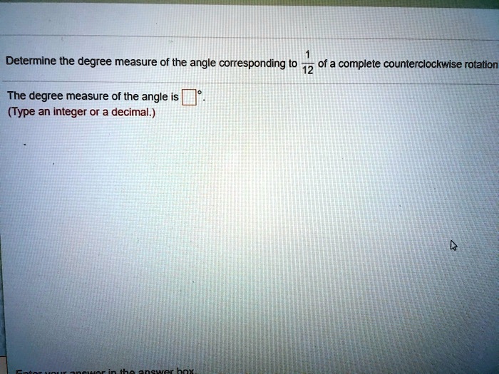Determine the degree measure of the angle corresponding to 1/12 of a complete counterclockwise rotation

The degree measure of the angle is ? ?°.
(Type an integer or a decimal.)
