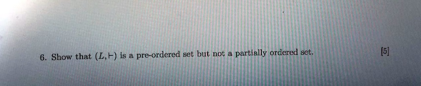6. Show that (L, ⊢) is a pre-ordered set but not a partially ordered set.